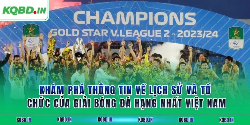 Hạng Nhất Việt Nam 31 Khám phá thông tin về lịch sử và tổ chức của giải bóng đá hạng nhất Việt Nam